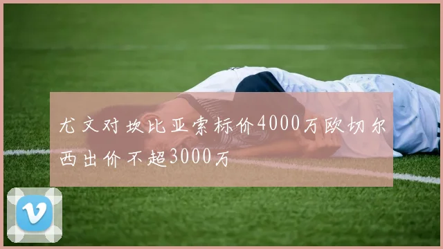 尤文对坎比亚索标价4000万欧切尔西出价不超3000万