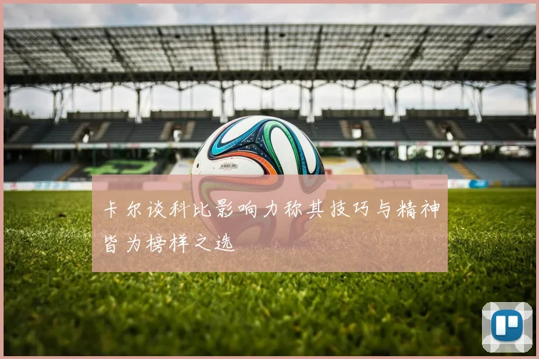 卡尔谈科比影响力称其技巧与精神皆为榜样之选