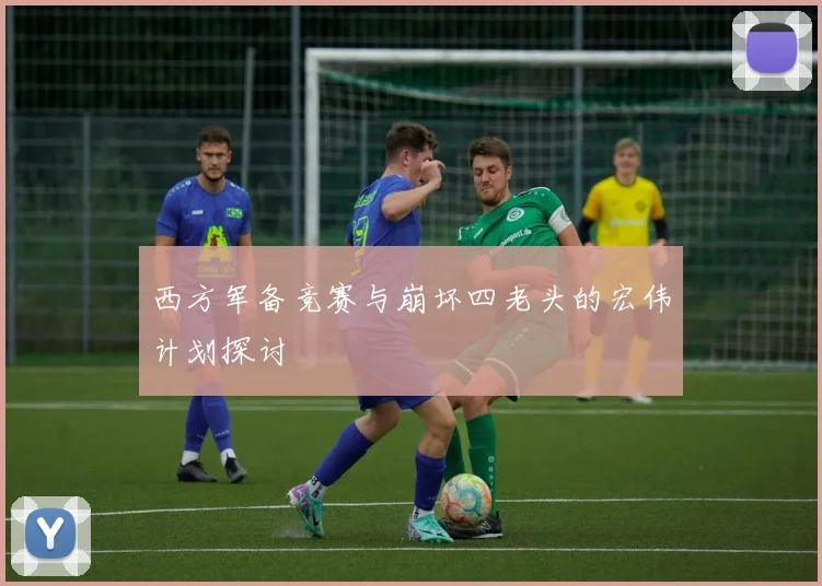 西方军备竞赛与崩坏四老头的宏伟计划探讨