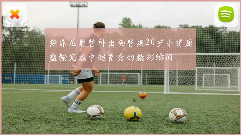 热菲尼奥替补出场替换20岁小将庞盛翰完成中超首秀的精彩瞬间