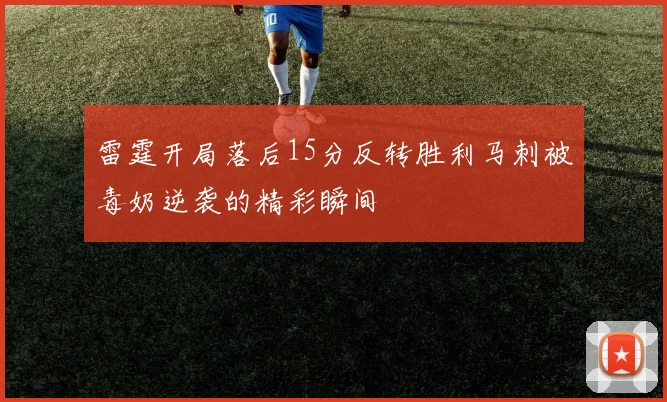雷霆开局落后15分反转胜利马刺被毒奶逆袭的精彩瞬间