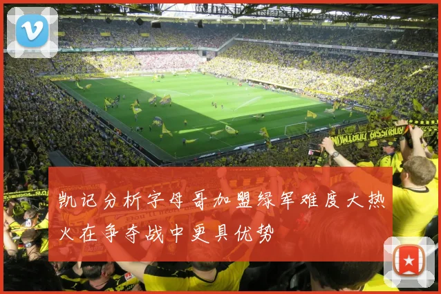 凯记分析字母哥加盟绿军难度大热火在争夺战中更具优势