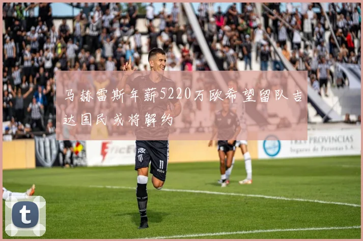 马赫雷斯年薪5220万欧希望留队吉达国民或将解约