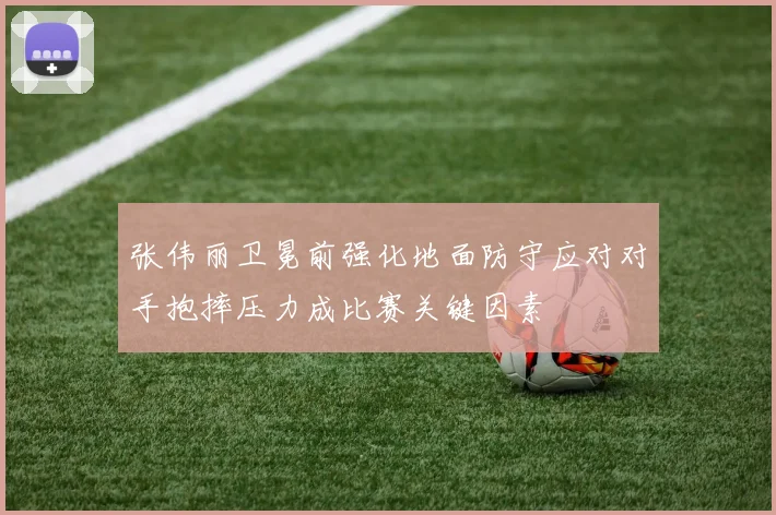 张伟丽卫冕前强化地面防守应对对手抱摔压力成比赛关键因素